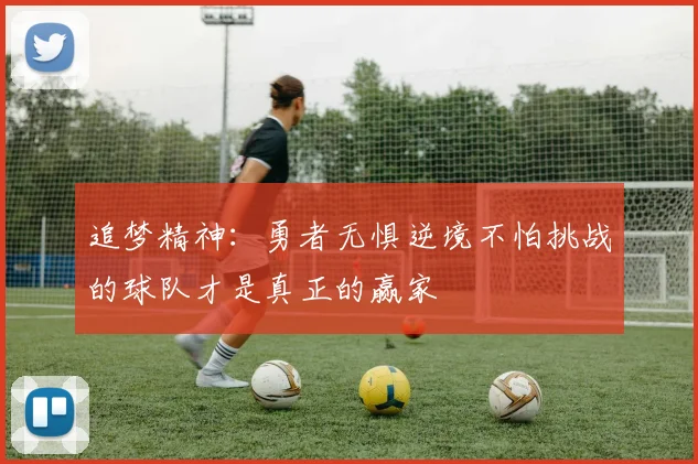 追梦精神：勇者无惧逆境不怕挑战的球队才是真正的赢家