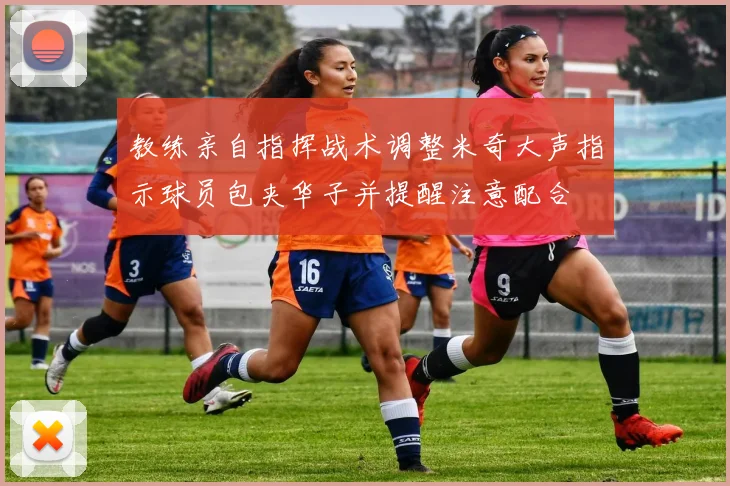 教练亲自指挥战术调整米奇大声指示球员包夹华子并提醒注意配合