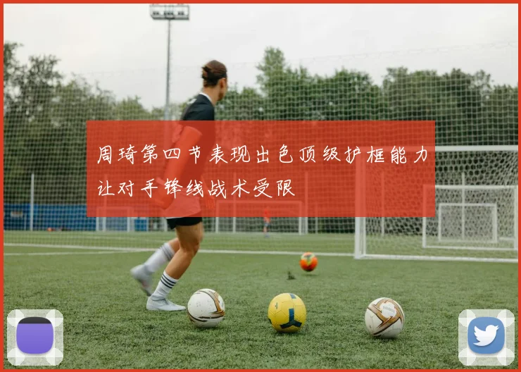 周琦第四节表现出色顶级护框能力让对手锋线战术受限