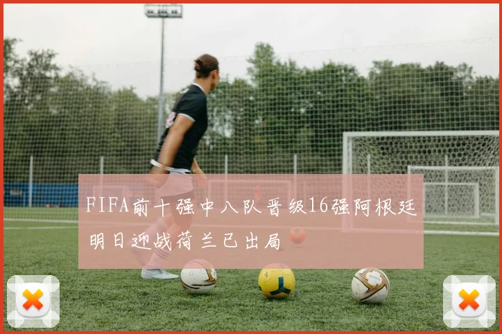FIFA前十强中八队晋级16强阿根廷明日迎战荷兰已出局