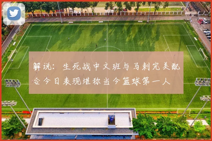 解说：生死战中文班与马刺完美配合今日表现堪称当今篮球第一人