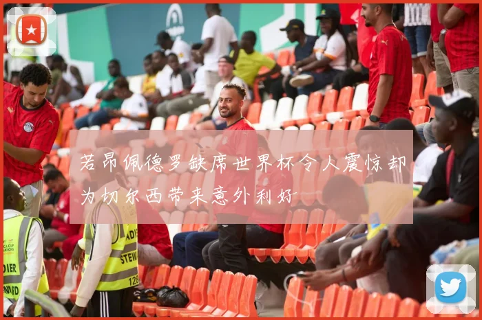 若昂佩德罗缺席世界杯令人震惊却为切尔西带来意外利好