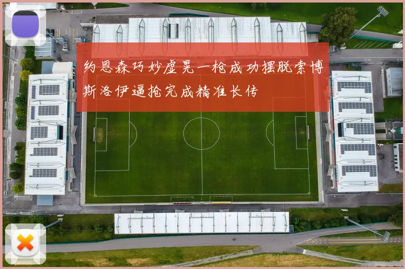 约恩森巧妙虚晃一枪成功摆脱索博斯洛伊逼抢完成精准长传