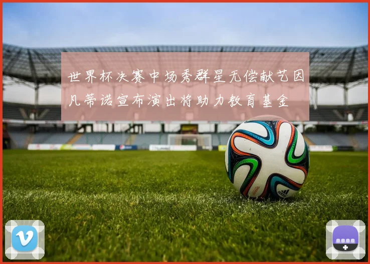 世界杯决赛中场秀群星无偿献艺因凡蒂诺宣布演出将助力教育基金